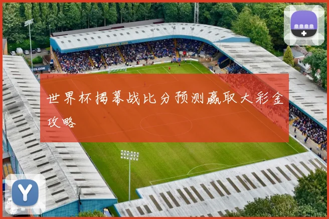 世界杯揭幕战比分预测赢取大彩金攻略