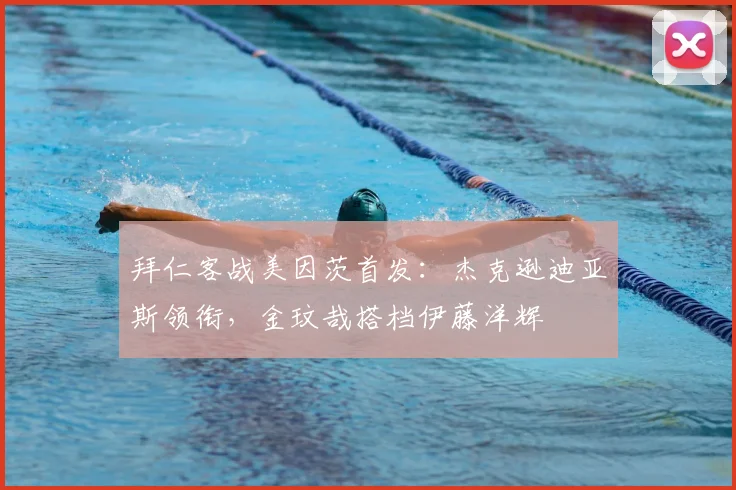 拜仁客战美因茨首发：杰克逊迪亚斯领衔，金玟哉搭档伊藤洋辉