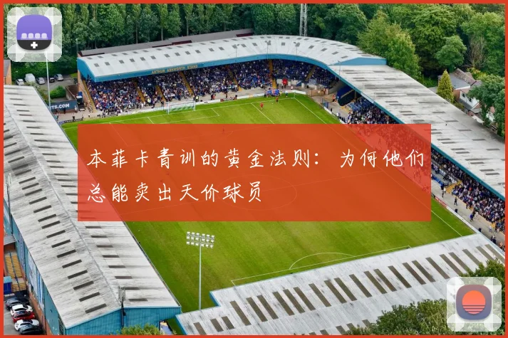 本菲卡青训的黄金法则：为何他们总能卖出天价球员