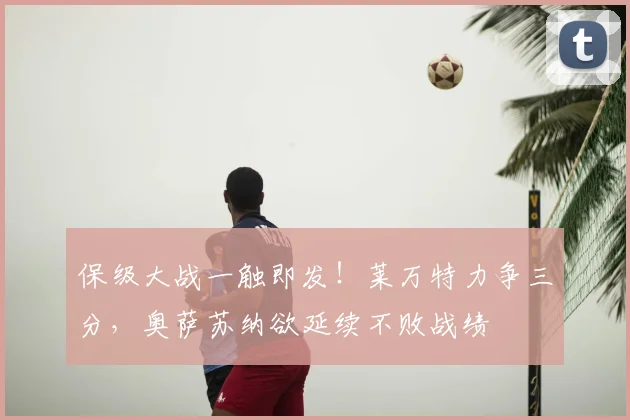 保级大战一触即发!莱万特力争三分,奥萨苏纳欲延续不败战绩