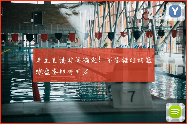 库里直播时间确定！不容错过的篮球盛宴即将开启