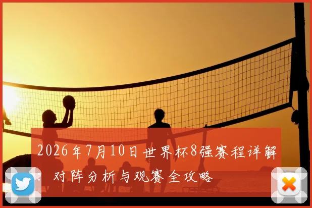 2026年7月10日世界杯8强赛程详解:对阵分析与观赛全攻略