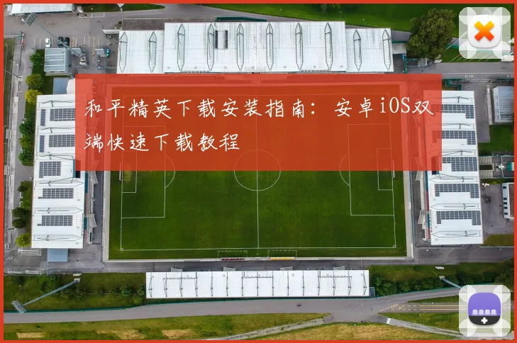 和平精英下载安装指南：安卓iOS双端快速下载教程