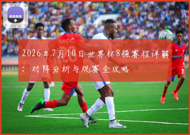 2026年7月10日世界杯8强赛程详解:对阵分析与观赛全攻略