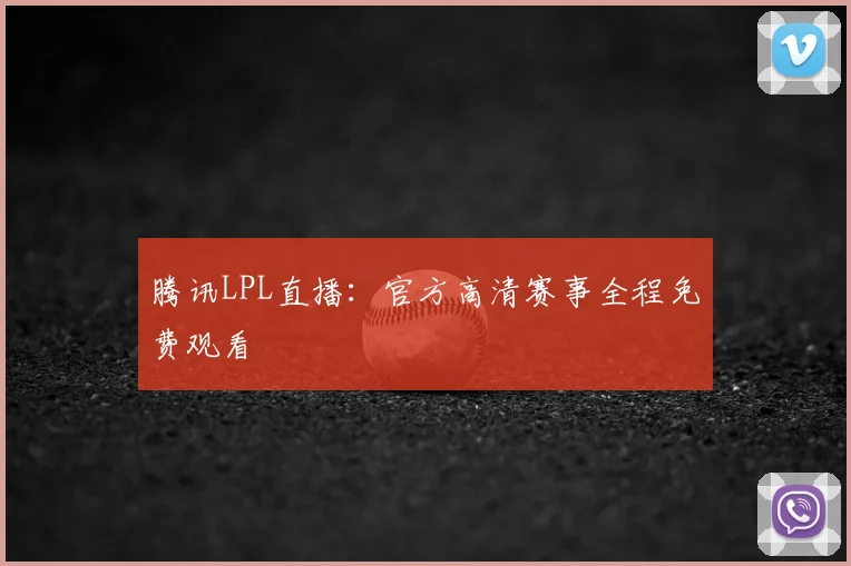 腾讯LPL直播:官方高清赛事全程免费观看