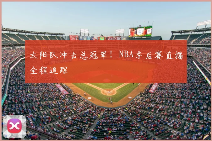 太阳队冲击总冠军！NBA季后赛直播全程追踪