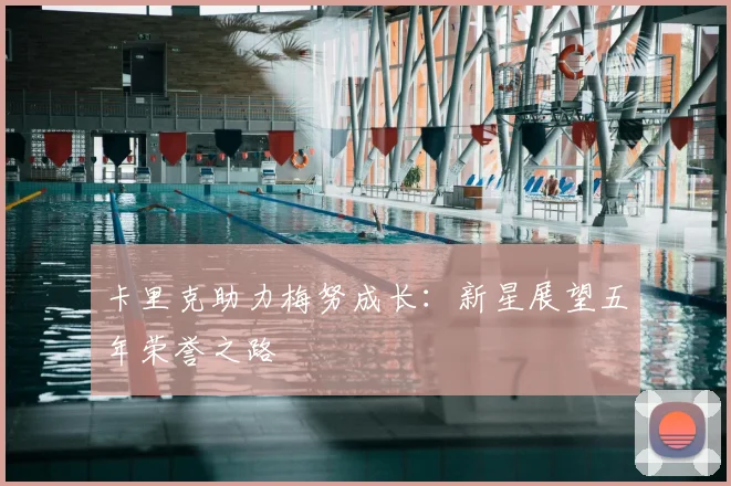 卡里克助力梅努成长：新星展望五年荣誉之路