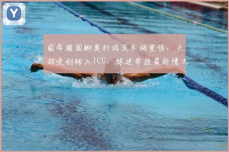 前希腊国脚奥科诺莫车祸重伤,头部受创转入ICU,球迷牵挂最新情况