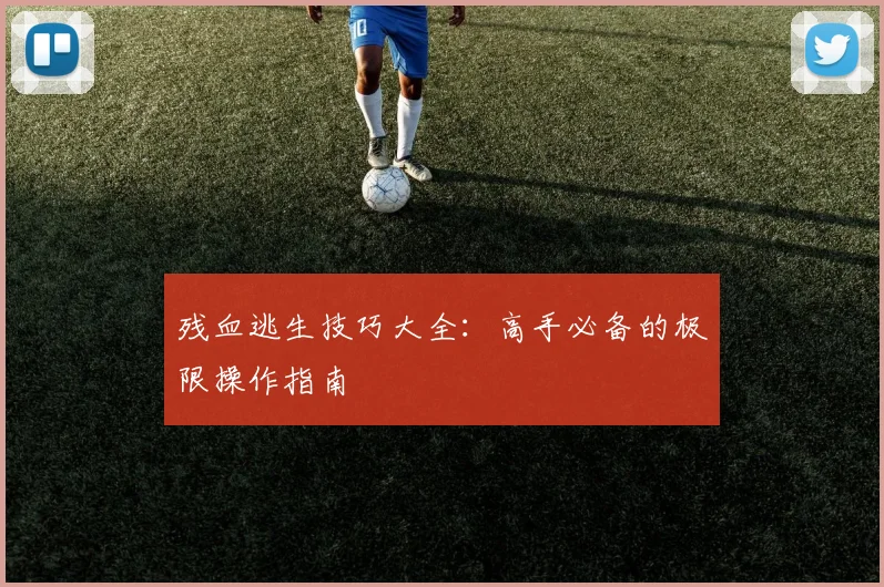 残血逃生技巧大全：高手必备的极限操作指南