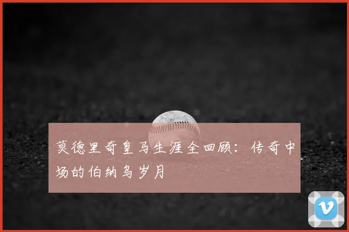 莫德里奇皇马生涯全回顾：传奇中场的伯纳乌岁月