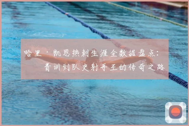 哈里·凯恩热刺生涯全数据盘点:从青训到队史射手王的传奇之路