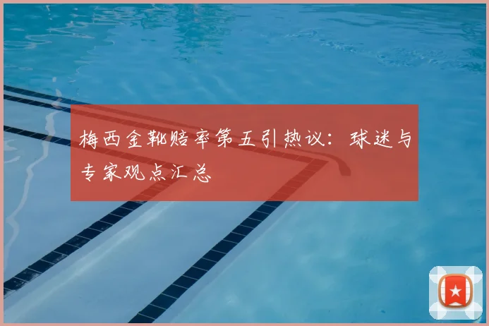 梅西金靴赔率第五引热议:球迷与专家观点汇总