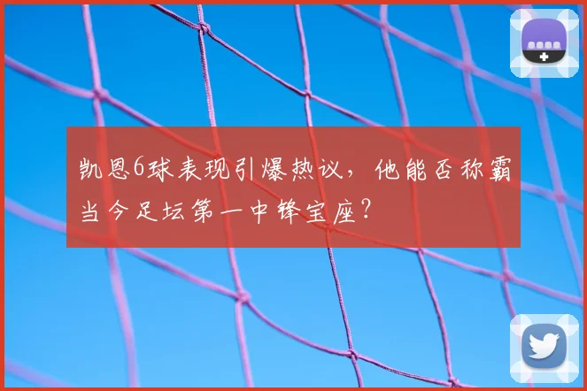 凯恩6球表现引爆热议,他能否称霸当今足坛第一中锋宝座?
