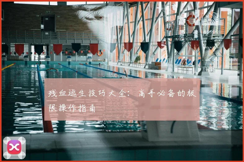 残血逃生技巧大全：高手必备的极限操作指南