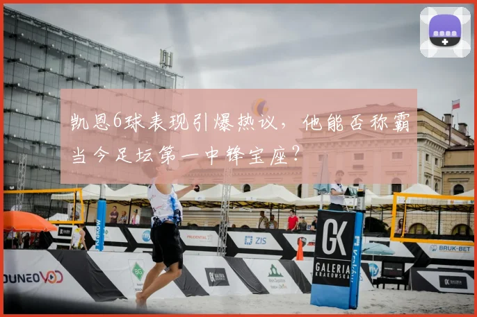 凯恩6球表现引爆热议,他能否称霸当今足坛第一中锋宝座?