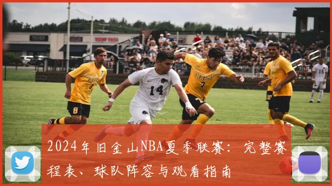 2024年旧金山NBA夏季联赛:完整赛程表、球队阵容与观看指南