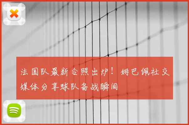 法国队最新合照出炉!姆巴佩社交媒体分享球队备战瞬间