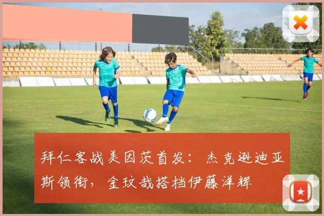 拜仁客战美因茨首发：杰克逊迪亚斯领衔，金玟哉搭档伊藤洋辉